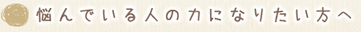 悩んでいる人の力になりたい方へ