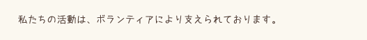私たちの活動は、ボランティアにより支えられております。