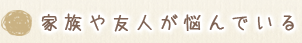 家族や友人が悩んでいる