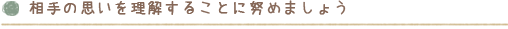 相手の思いを理解することに努めましょう