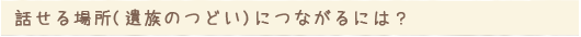 話せる場所(遺族のつどい)につながるには？