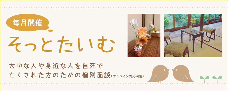 毎月開催 そっとたいむ　大切な人や身近な人を自死で亡くされた方のための個別面談（オンライン対応可能）